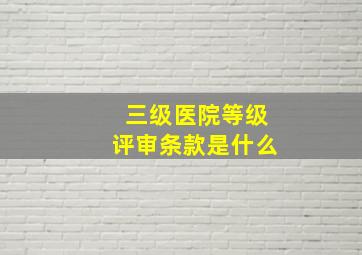 三级医院等级评审条款是什么