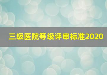 三级医院等级评审标准2020