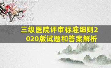 三级医院评审标准细则2020版试题和答案解析