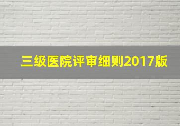 三级医院评审细则2017版