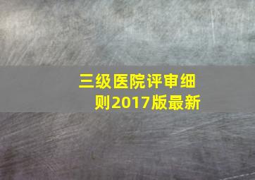 三级医院评审细则2017版最新