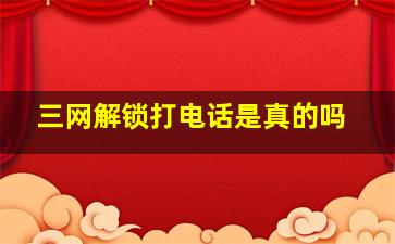 三网解锁打电话是真的吗