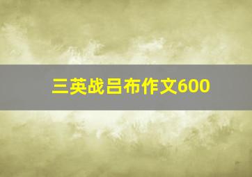 三英战吕布作文600