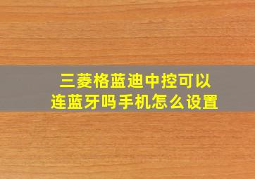 三菱格蓝迪中控可以连蓝牙吗手机怎么设置