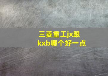 三菱重工jx跟kxb哪个好一点