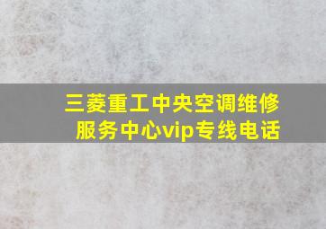 三菱重工中央空调维修服务中心vip专线电话