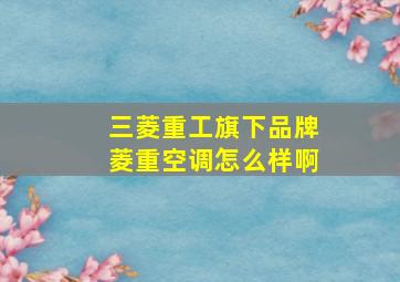 三菱重工旗下品牌菱重空调怎么样啊