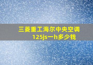 三菱重工海尔中央空调125js一h多少钱