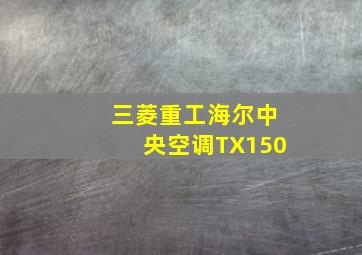 三菱重工海尔中央空调TX150