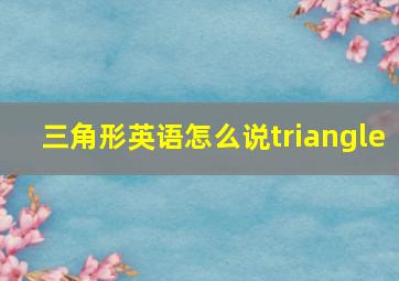 三角形英语怎么说triangle