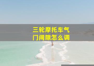 三轮摩托车气门间隙怎么调