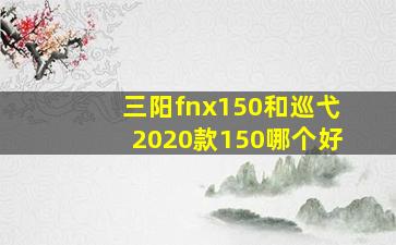 三阳fnx150和巡弋2020款150哪个好