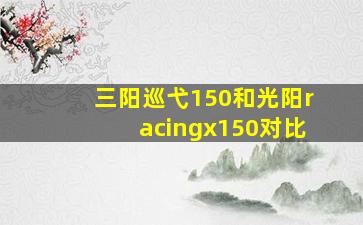 三阳巡弋150和光阳racingx150对比