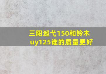 三阳巡弋150和铃木uy125谁的质量更好