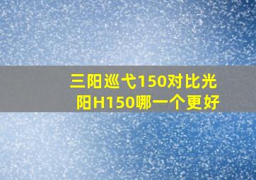 三阳巡弋150对比光阳H150哪一个更好