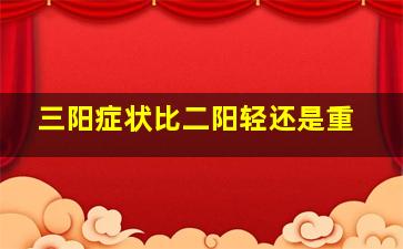 三阳症状比二阳轻还是重