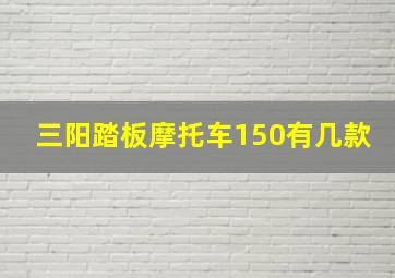 三阳踏板摩托车150有几款