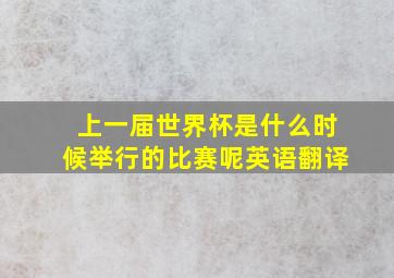 上一届世界杯是什么时候举行的比赛呢英语翻译