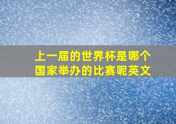 上一届的世界杯是哪个国家举办的比赛呢英文