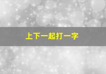 上下一起打一字