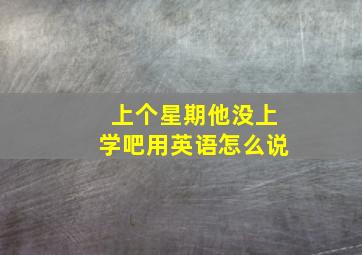 上个星期他没上学吧用英语怎么说