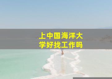 上中国海洋大学好找工作吗