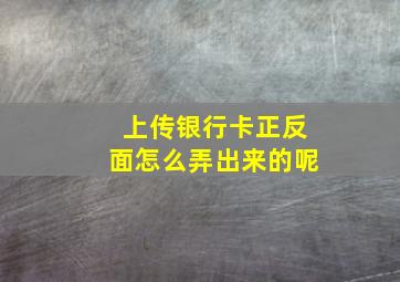 上传银行卡正反面怎么弄出来的呢