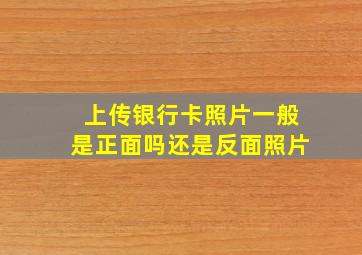 上传银行卡照片一般是正面吗还是反面照片