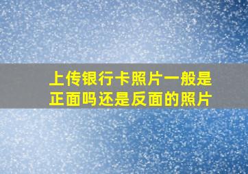 上传银行卡照片一般是正面吗还是反面的照片