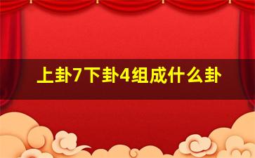 上卦7下卦4组成什么卦