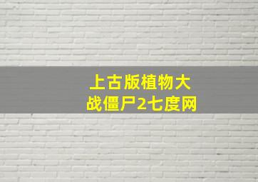 上古版植物大战僵尸2七度网