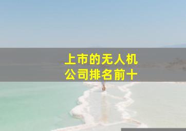 上市的无人机公司排名前十