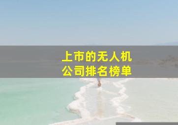 上市的无人机公司排名榜单