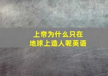 上帝为什么只在地球上造人呢英语