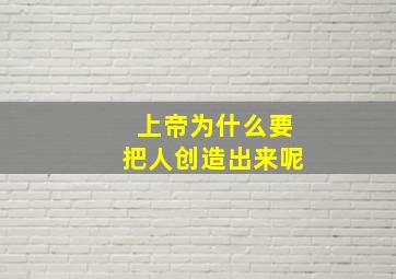 上帝为什么要把人创造出来呢