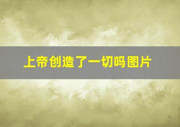 上帝创造了一切吗图片