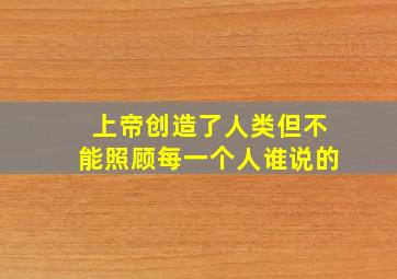 上帝创造了人类但不能照顾每一个人谁说的