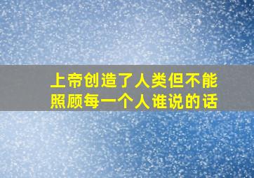 上帝创造了人类但不能照顾每一个人谁说的话