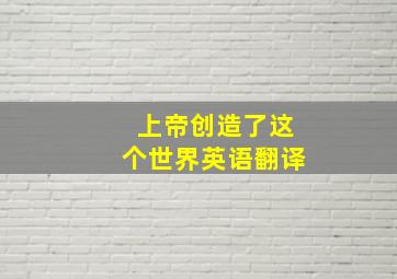 上帝创造了这个世界英语翻译