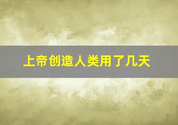 上帝创造人类用了几天