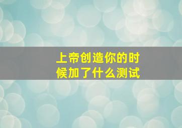 上帝创造你的时候加了什么测试