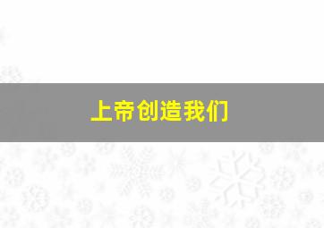 上帝创造我们