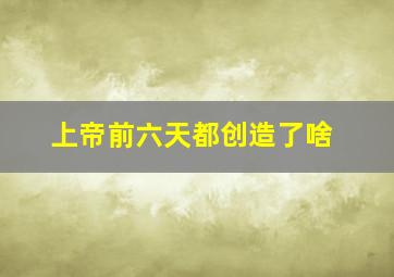 上帝前六天都创造了啥