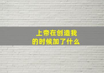 上帝在创造我的时候加了什么