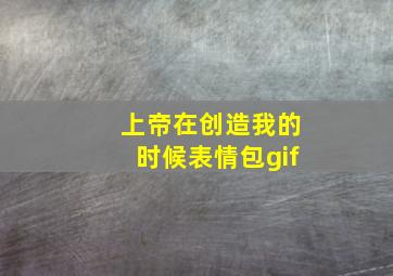 上帝在创造我的时候表情包gif