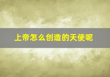 上帝怎么创造的天使呢