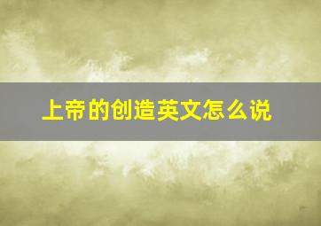 上帝的创造英文怎么说