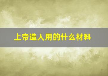 上帝造人用的什么材料