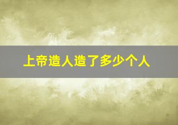 上帝造人造了多少个人