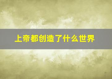 上帝都创造了什么世界